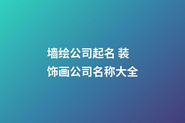 墙绘公司起名 装饰画公司名称大全-第1张-公司起名-玄机派